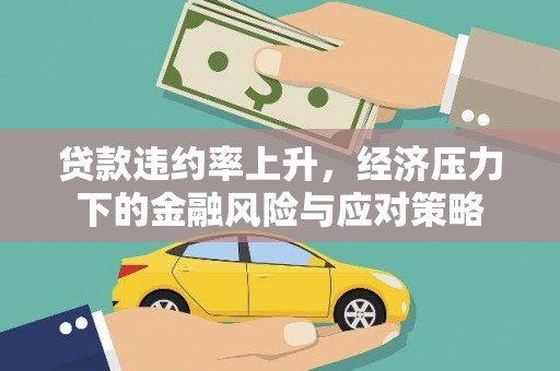 灵石贷款违约率上升，经济压力下的金融风险与应对策略