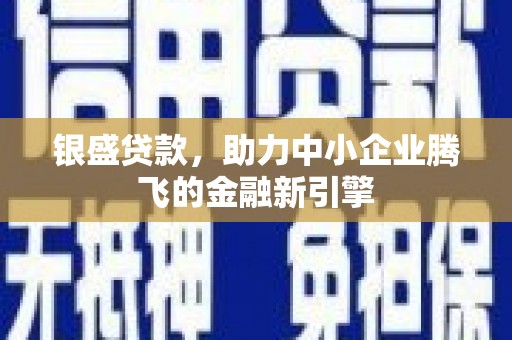 松原银盛贷款，助力中小企业腾飞的金融新引擎