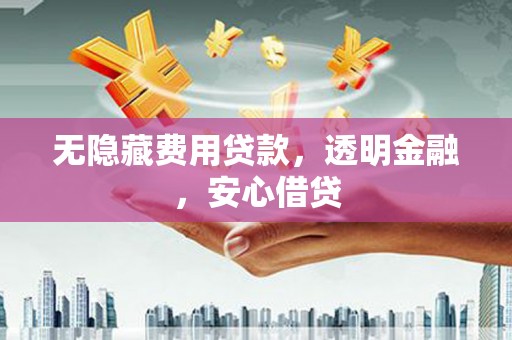 商州无隐藏费用贷款，透明金融，安心借贷
