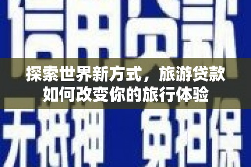 玄武探索世界新方式，旅游贷款如何改变你的旅行体验
