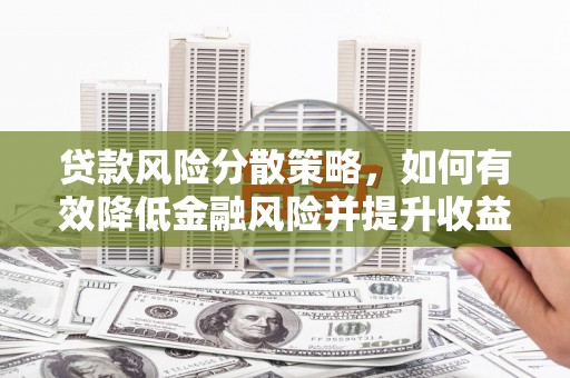 耒阳贷款风险分散策略，如何有效降低金融风险并提升收益