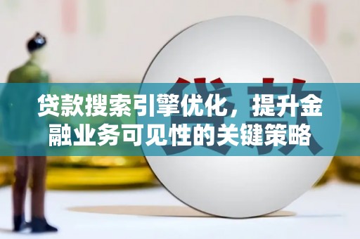 随州贷款搜索引擎优化，提升金融业务可见性的关键策略