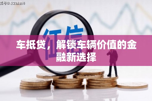 萨嘎车抵贷，解锁车辆价值的金融新选择