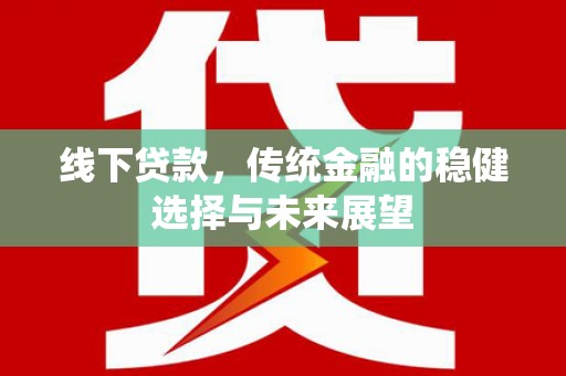 乌丘线下贷款，传统金融的稳健选择与未来展望
