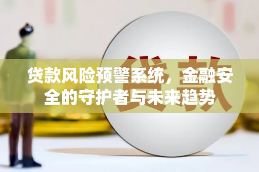 宜州贷款风险预警系统，金融安全的守护者与未来趋势