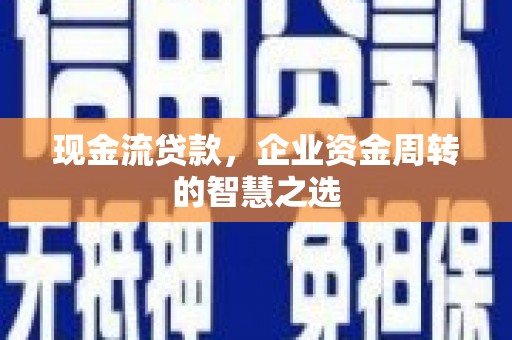 李沧现金流贷款，企业资金周转的智慧之选