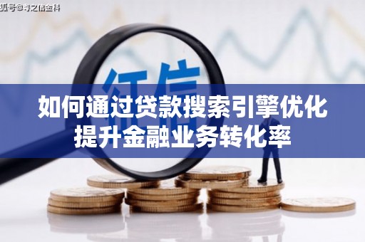 福山如何通过贷款搜索引擎优化提升金融业务转化率