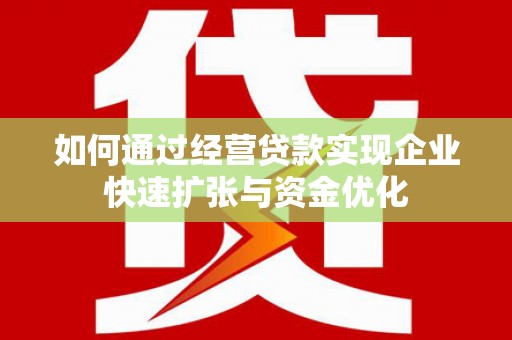 梁山如何通过经营贷款实现企业快速扩张与资金优化
