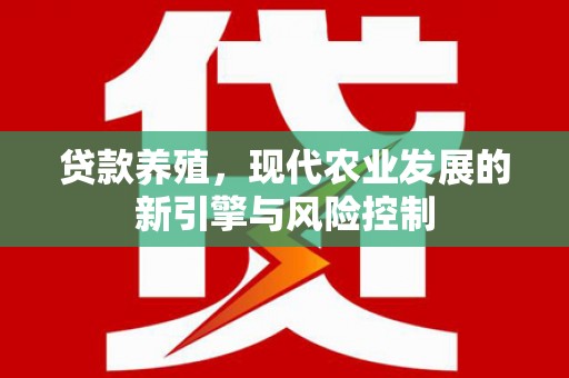 永福贷款养殖，现代农业发展的新引擎与风险控制
