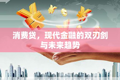 谢通门消费贷，现代金融的双刃剑与未来趋势