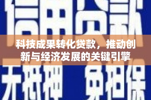 伽师科技成果转化贷款，推动创新与经济发展的关键引擎