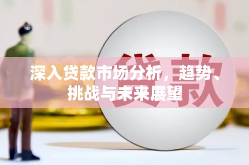 冈山深入贷款市场分析，趋势、挑战与未来展望