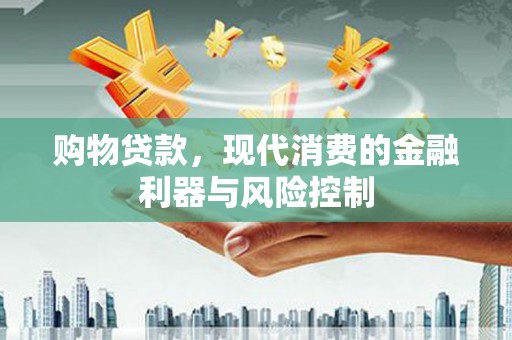 孝义购物贷款，现代消费的金融利器与风险控制