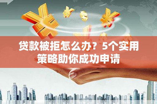 龙凤贷款被拒怎么办？5个实用策略助你成功申请