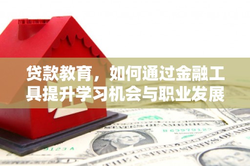 荣县贷款教育，如何通过金融工具提升学习机会与职业发展