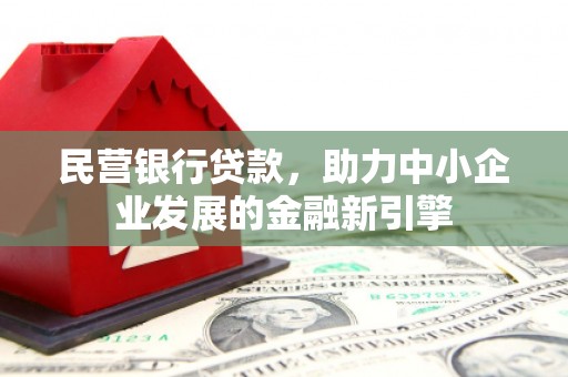 兴文民营银行贷款，助力中小企业发展的金融新引擎