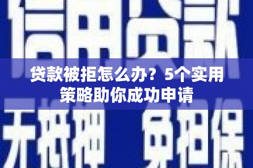 郫县贷款被拒怎么办？5个实用策略助你成功申请