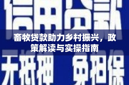南屯畜牧贷款助力乡村振兴，政策解读与实操指南