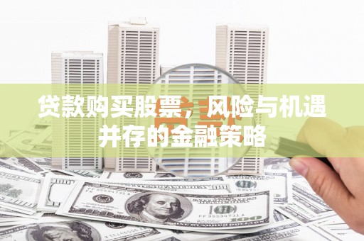 柯坪贷款购买股票，风险与机遇并存的金融策略