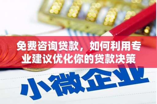 团风免费咨询贷款，如何利用专业建议优化你的贷款决策