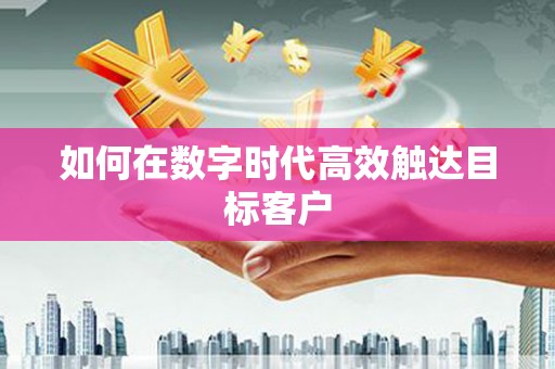 疏附如何在数字时代高效触达目标客户
