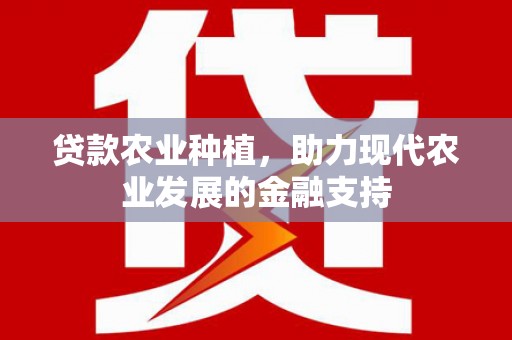 溆浦贷款农业种植，助力现代农业发展的金融支持