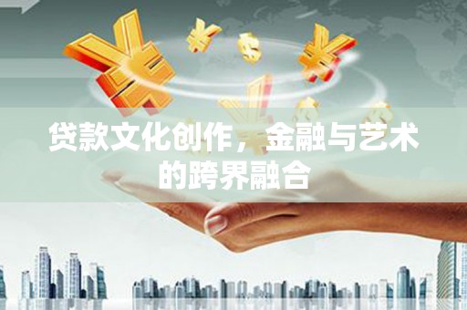 林州贷款文化创作，金融与艺术的跨界融合